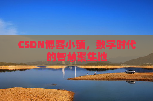 CSDN博客小镇,数字时代的智慧聚集地